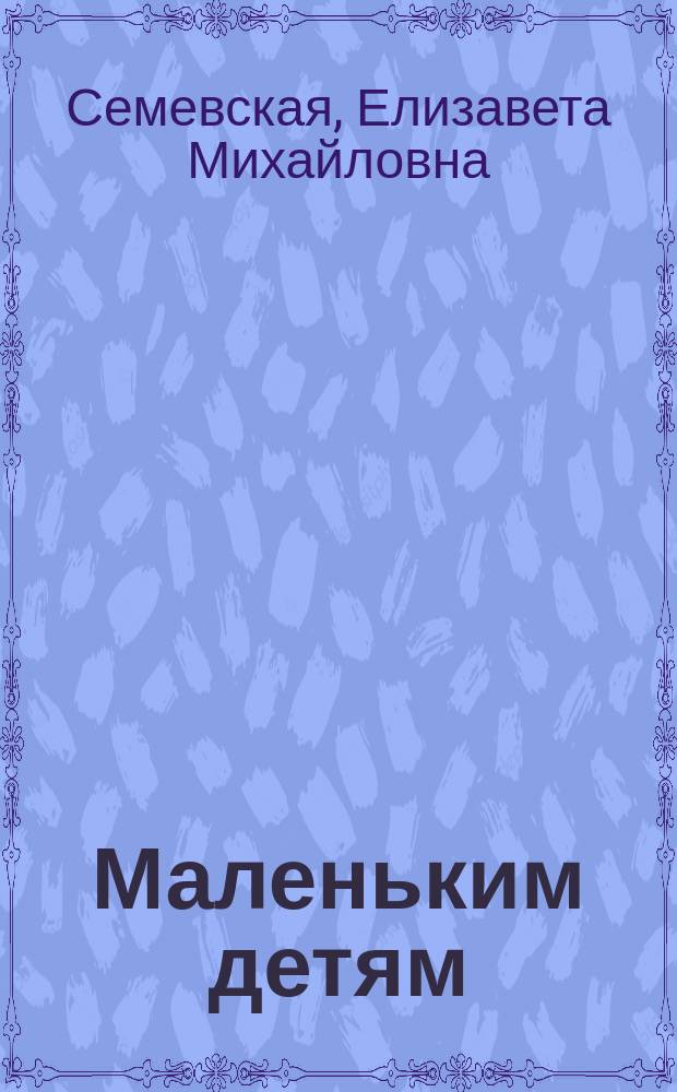 Маленьким детям : Книга для чтения