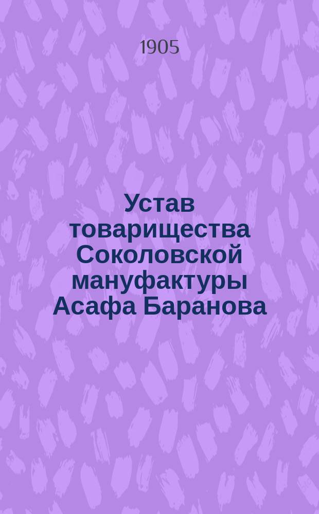 Устав товарищества Соколовской мануфактуры Асафа Баранова : С изм.