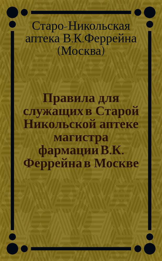 Правила для служащих в Старой Никольской аптеке магистра фармации В.К. Феррейна в Москве