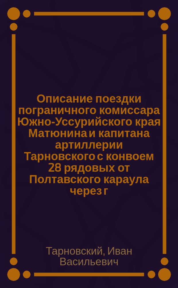 Описание поездки пограничного комиссара Южно-Уссурийского края Матюнина и капитана артиллерии Тарновского с конвоем 28 рядовых от Полтавского караула через г. Нингуту до г. Хунчуна, совершенной в начале 1881 года