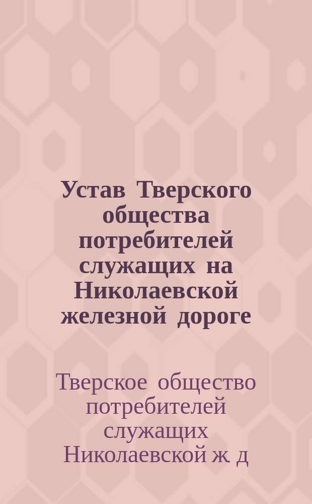 Устав Тверского общества потребителей служащих на Николаевской железной дороге : Утв. 31 янв. 1881 г.