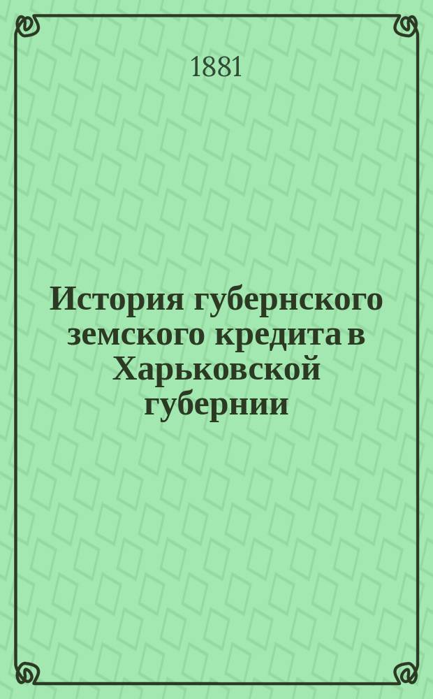 История губернского земского кредита в Харьковской губернии : (Из записок земца) : Сост. по докладам, журн. и стеногр. отчетам Харьк. губ. земства А. Телятниковым