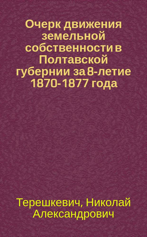 Очерк движения земельной собственности в Полтавской губернии за 8-летие 1870-1877 года (сравнительно с Московскою губерниею)