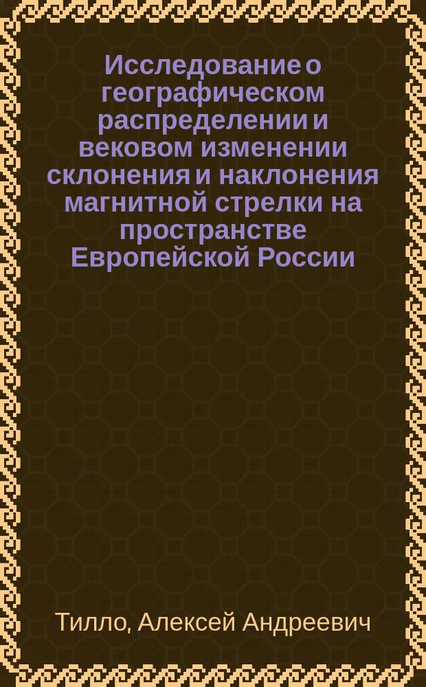 Исследование о географическом распределении и вековом изменении склонения и наклонения магнитной стрелки на пространстве Европейской России