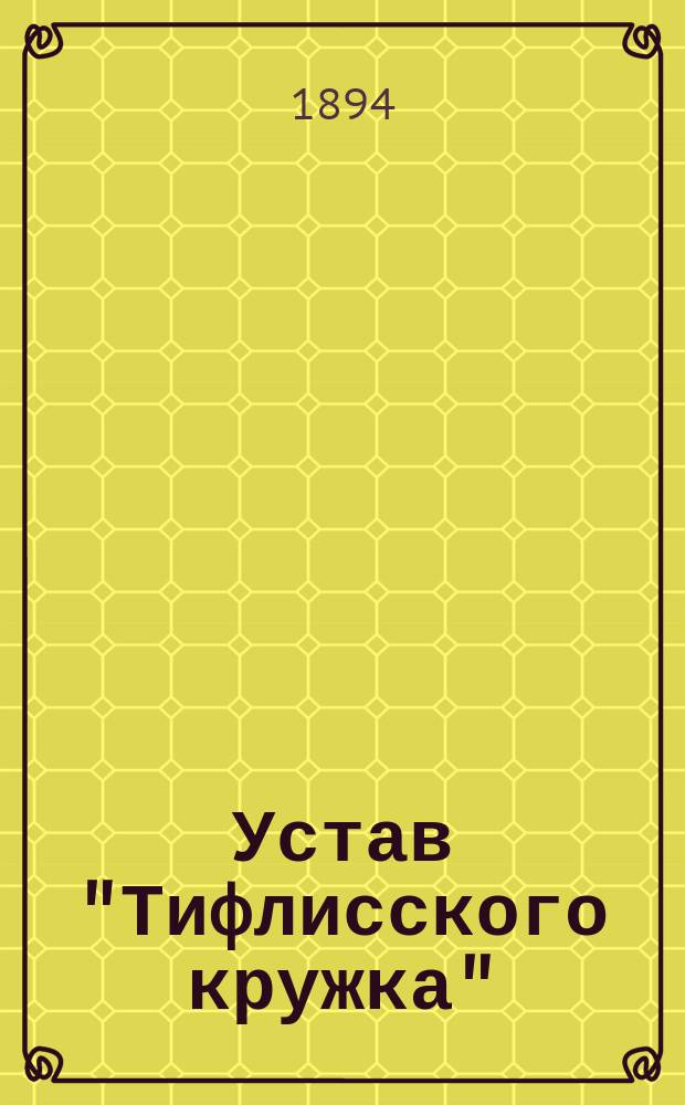 Устав "Тифлисского кружка" : Утв. Наместником кавказским 14 сент. 1881 г.