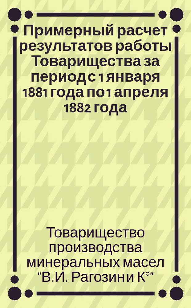 [Примерный расчет результатов работы Товарищества за период с 1 января 1881 года по 1 апреля 1882 года