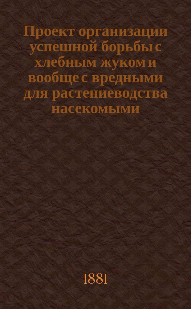 Проект организации успешной борьбы с хлебным жуком и вообще с вредными для растениеводства насекомыми