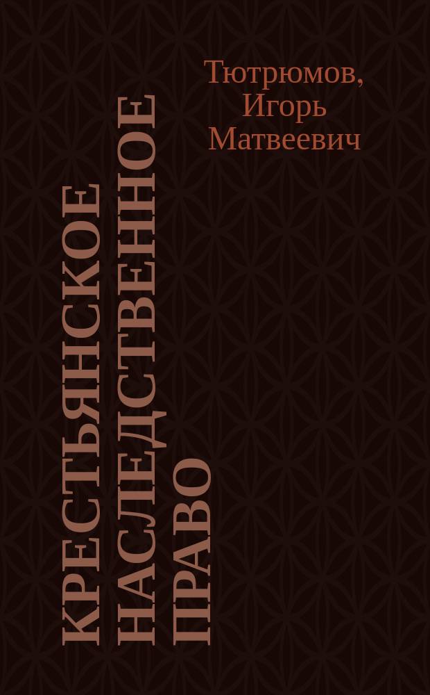 Крестьянское наследственное право : Очерк народно-обычного права Игоря Тютрюмова : Начало