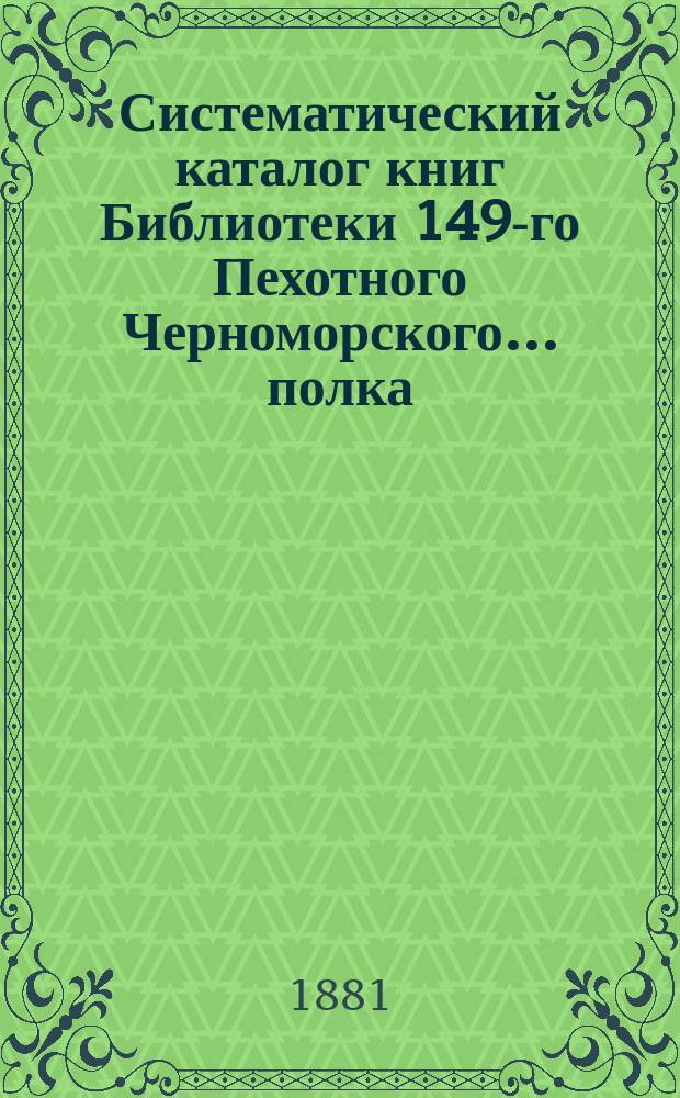 Систематический каталог книг Библиотеки 149-го Пехотного Черноморского... полка