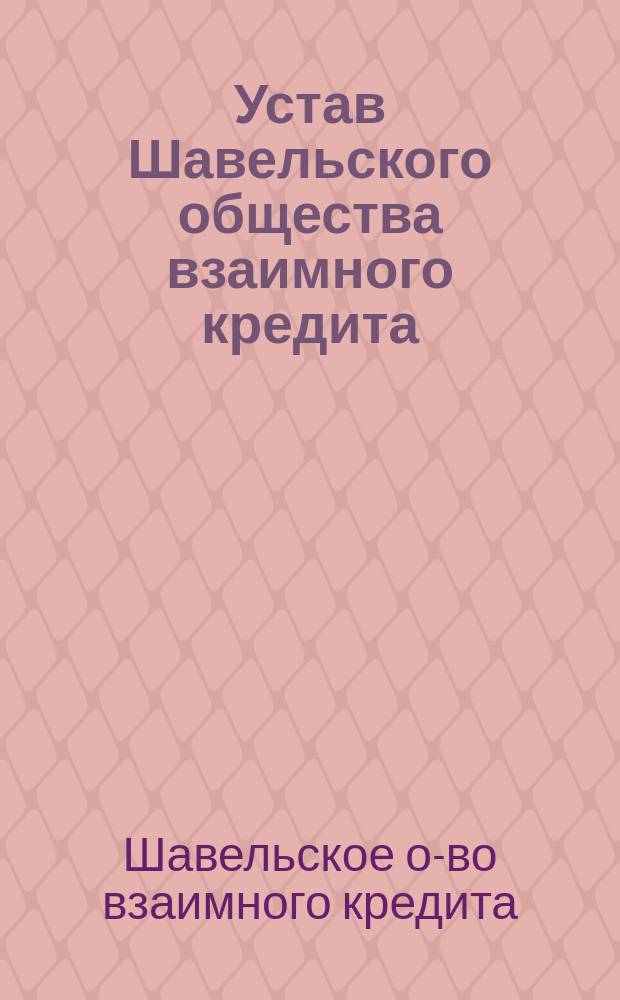 Устав Шавельского общества взаимного кредита : Утв. 12 марта 1881 г.