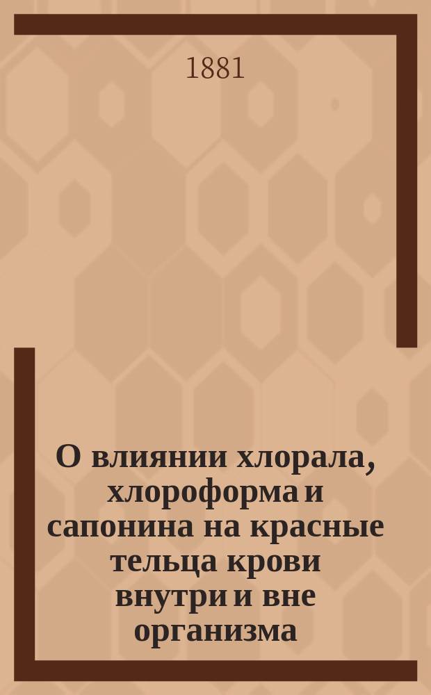 О влиянии хлорала, хлороформа и сапонина на красные тельца крови внутри и вне организма : Дис. на степ. д-ра мед. Н. Шершеневича
