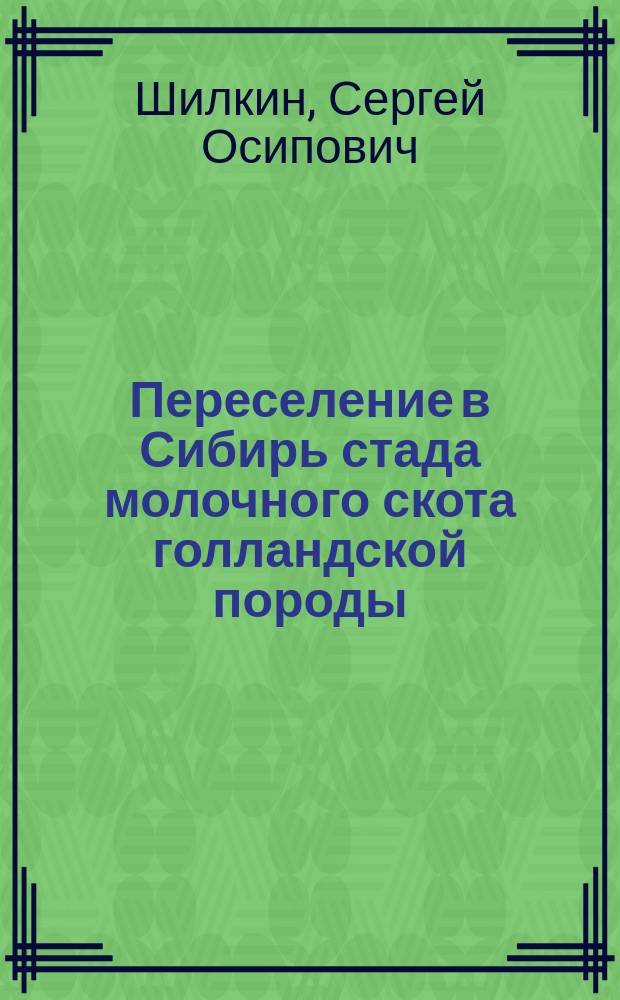 Переселение в Сибирь стада молочного скота голландской породы : Сообщ...., чит. С.О. Шилкиным в заседании 1 Отд-ния В. Э. о-ва 5 февр. 1881 г