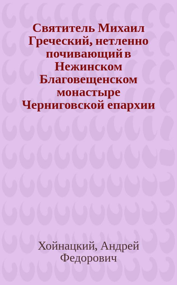 Святитель Михаил Греческий, нетленно почивающий в Нежинском Благовещенском монастыре Черниговской епархии