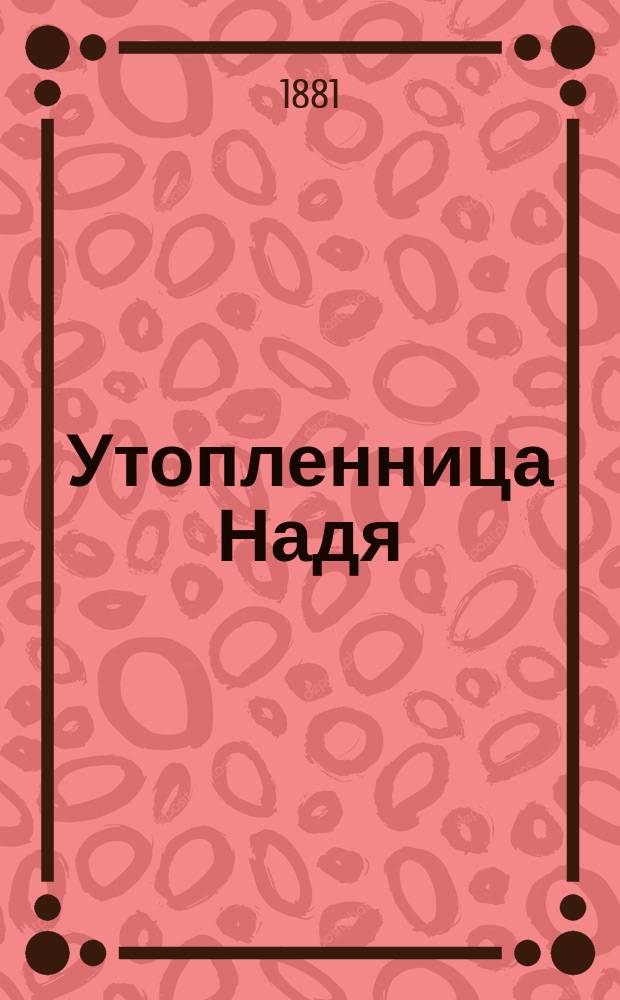 Утопленница Надя : Рассказ из крестьян. быта : В 2 ч.