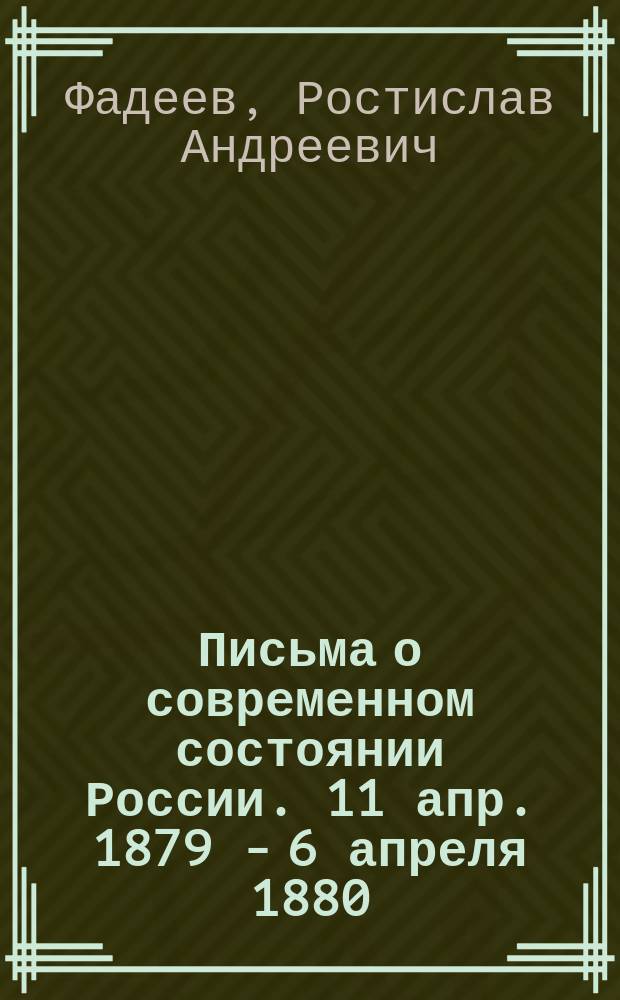 Письма о современном состоянии России. 11 апр. 1879 - 6 апреля 1880