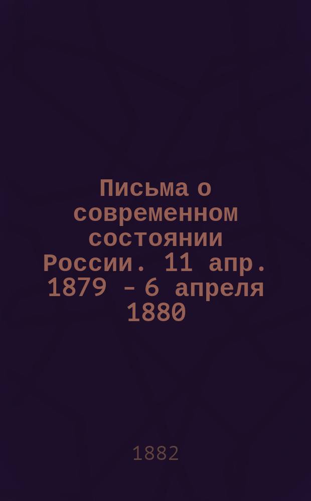 Письма о современном состоянии России. 11 апр. 1879 - 6 апреля 1880