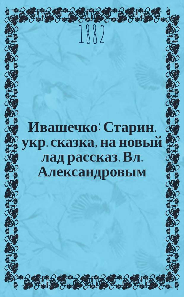 Ивашечко : Старин. укр. сказка, на новый лад рассказ. Вл. Александровым
