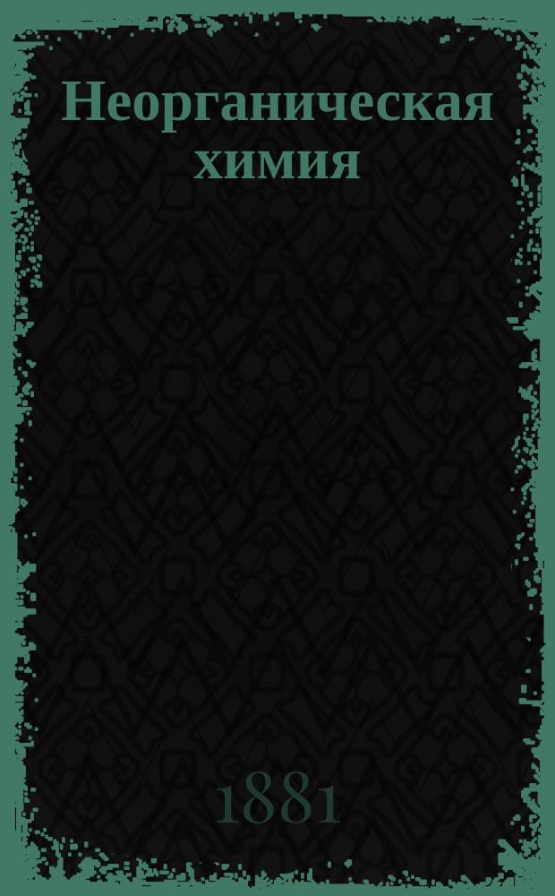 Неорганическая химия : Лекции, чит. в Мин. офиц. кл. Мор. ведомства