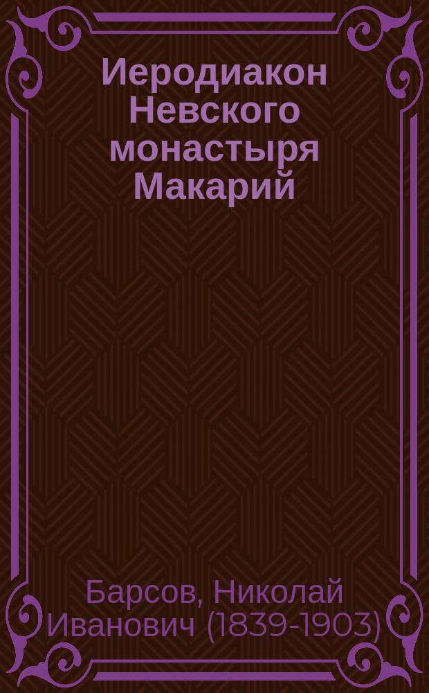 Иеродиакон Невского монастыря Макарий : Эпизод из рус. церк. истории XVIII в