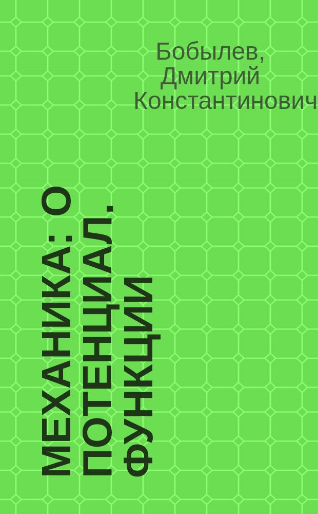 Механика : О потенциал. функции : Лекции, чит. в С.-Петерб. ун-те проф. Д.К. Бобылевым в 1882/83 г
