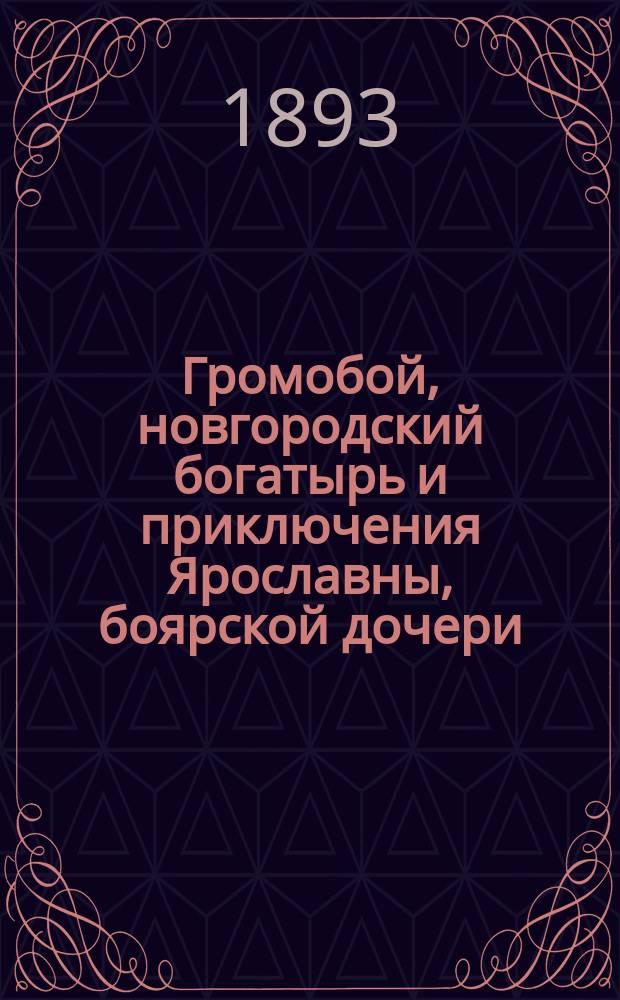 Громобой, новгородский богатырь и приключения Ярославны, боярской дочери : Повесть из ист. времен великого Нова-города, когда он был вольным городом