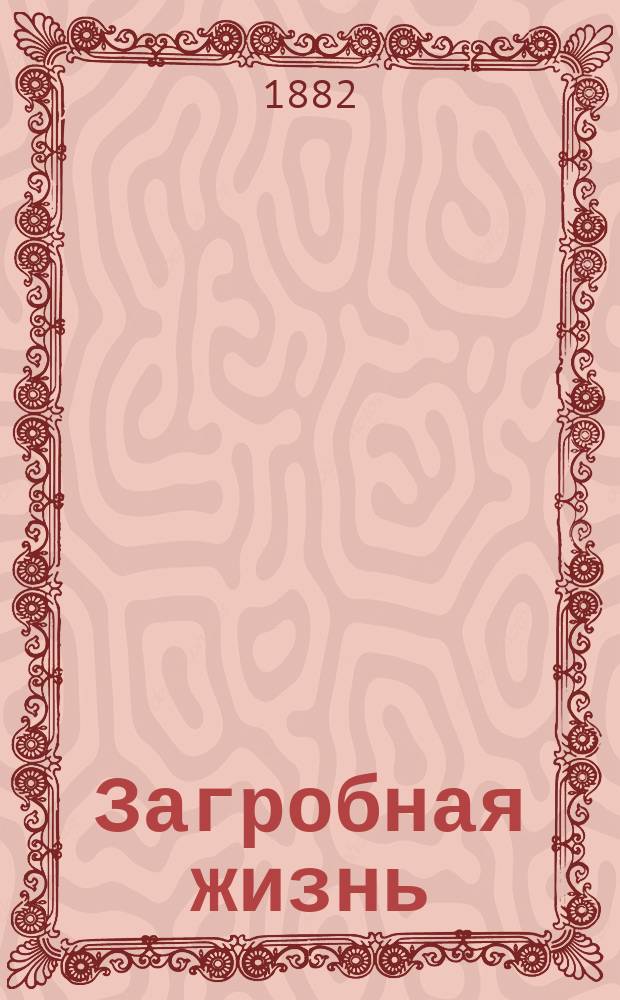 Загробная жизнь : Домашние вечерние беседы свящ. с прихожанином: о кратковременности здешней жизни, о смерти, и о жизни загробной вечной