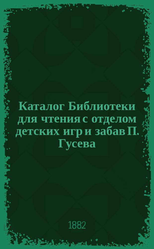 Каталог Библиотеки для чтения с отделом детских игр и забав П. Гусева