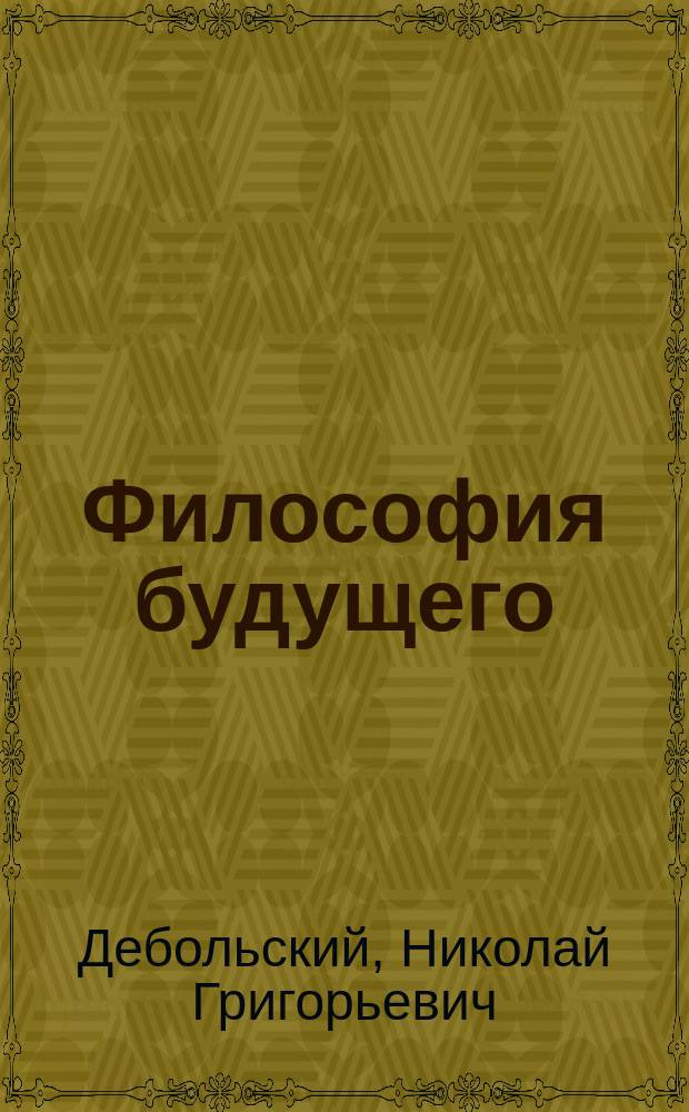 Философия будущего : Соображения о ее начале, предмете, методе и системе