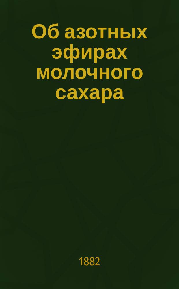 Об азотных эфирах молочного сахара : Дис. на степ. д-ра мед. врача Евгения Ге