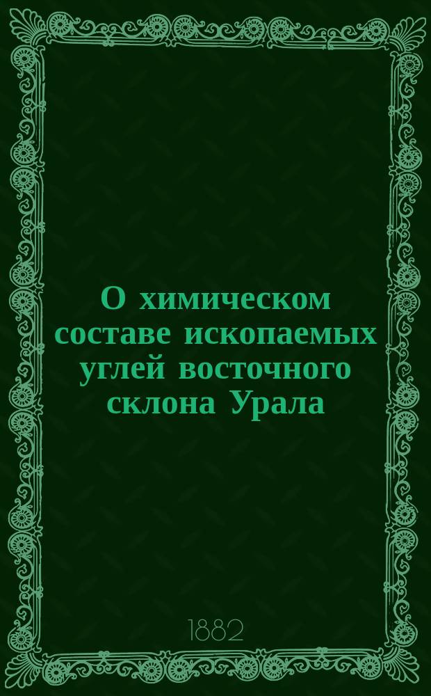 О химическом составе ископаемых углей восточного склона Урала : Читано в X годич. собр. 1 февр. 1881 г