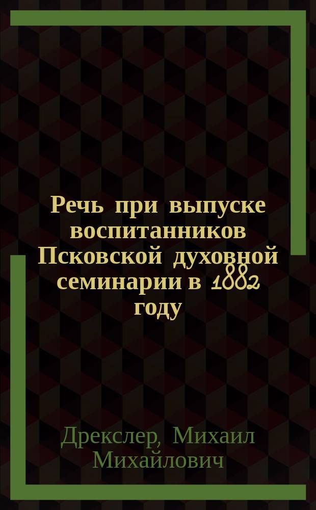 Речь при выпуске воспитанников Псковской духовной семинарии в 1882 году