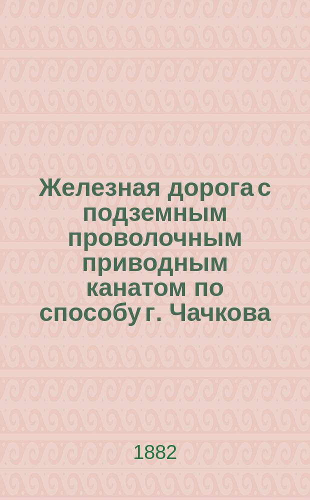 Железная дорога с подземным проволочным приводным канатом по способу г. Чачкова