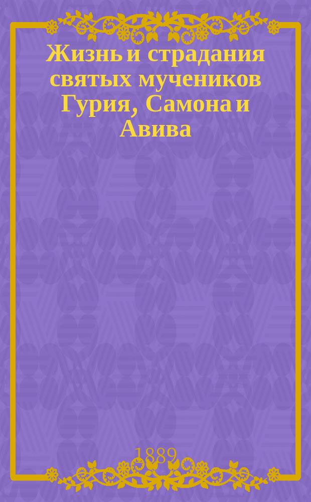 Жизнь и страдания святых мучеников Гурия, Самона и Авива : Взято из четьи-минеи