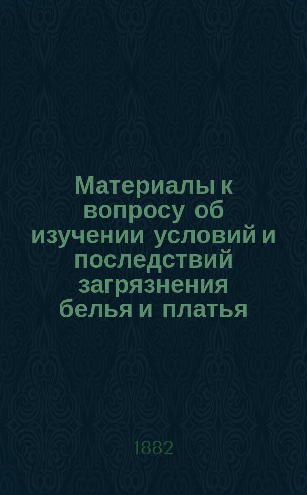Материалы к вопросу об изучении условий и последствий загрязнения белья и платья : Дис. на степ. д-ра мед. лекаря Ильинского