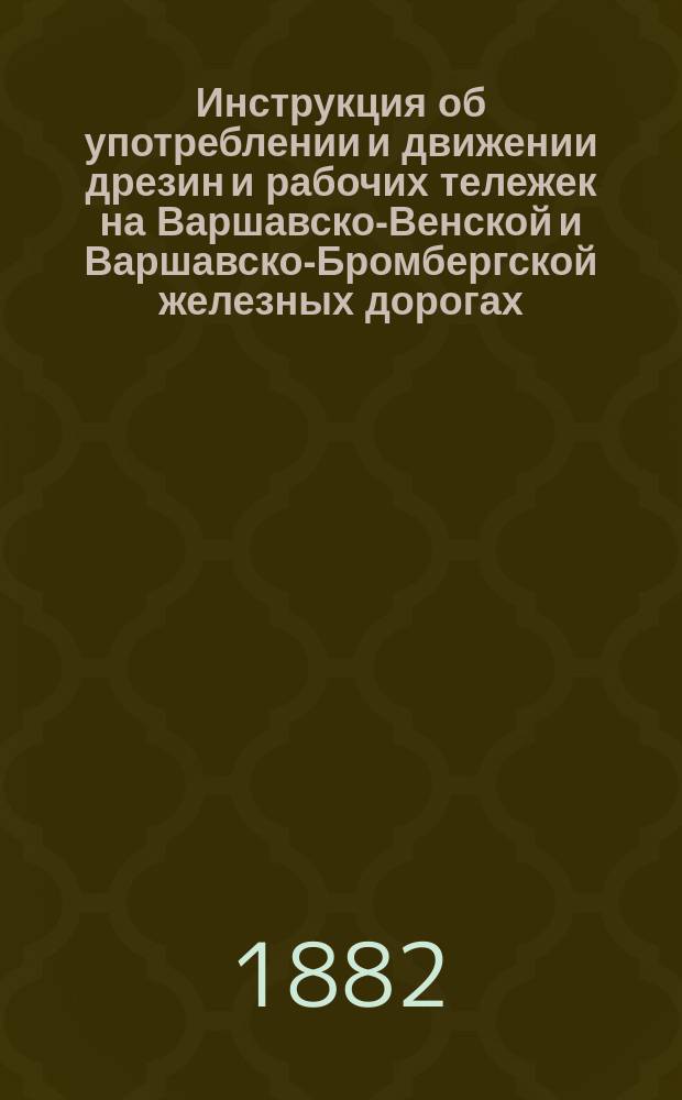 Инструкция об употреблении и движении дрезин и рабочих тележек на Варшавско-Венской и Варшавско-Бромбергской железных дорогах