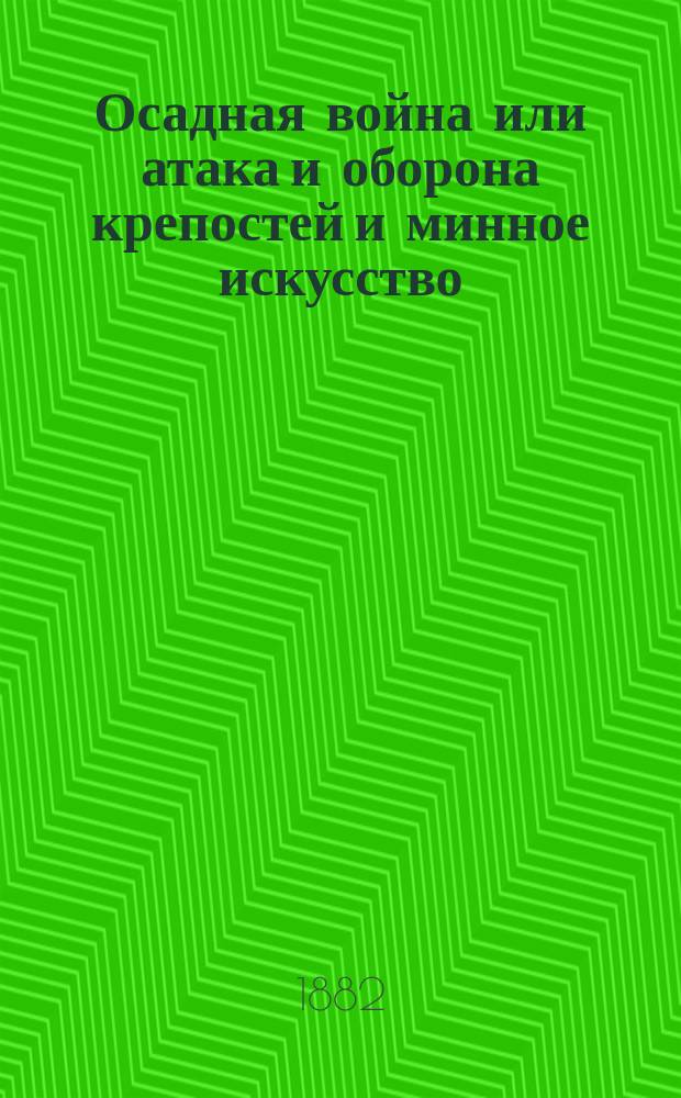 Осадная война или атака и оборона крепостей и минное искусство : Курс воен. уч-щ