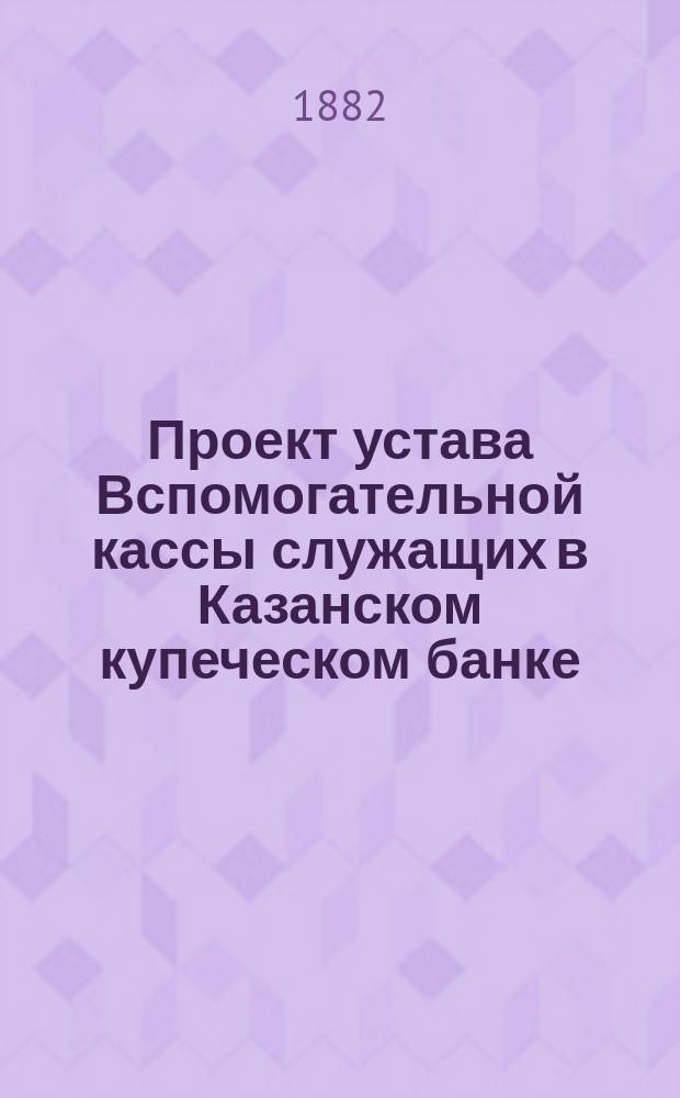 Проект устава Вспомогательной кассы служащих в Казанском купеческом банке