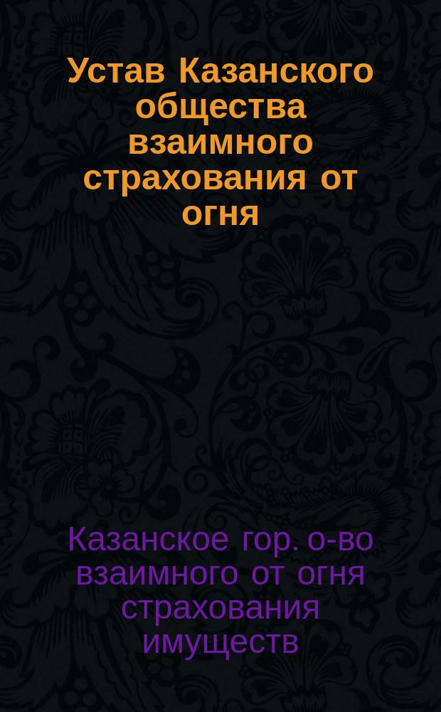 Устав Казанского общества взаимного страхования от огня : Утв. 19 мая 1905 г.