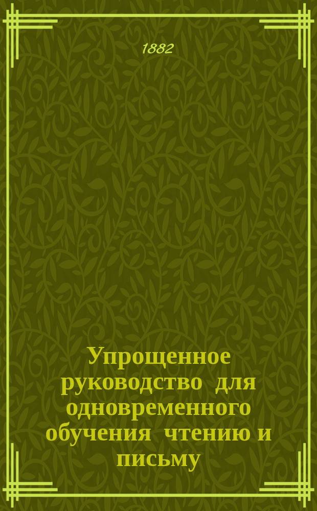Упрощенное руководство для одновременного обучения чтению и письму : Приспособлено к обучению солдат и вообще неграмотных взрослых