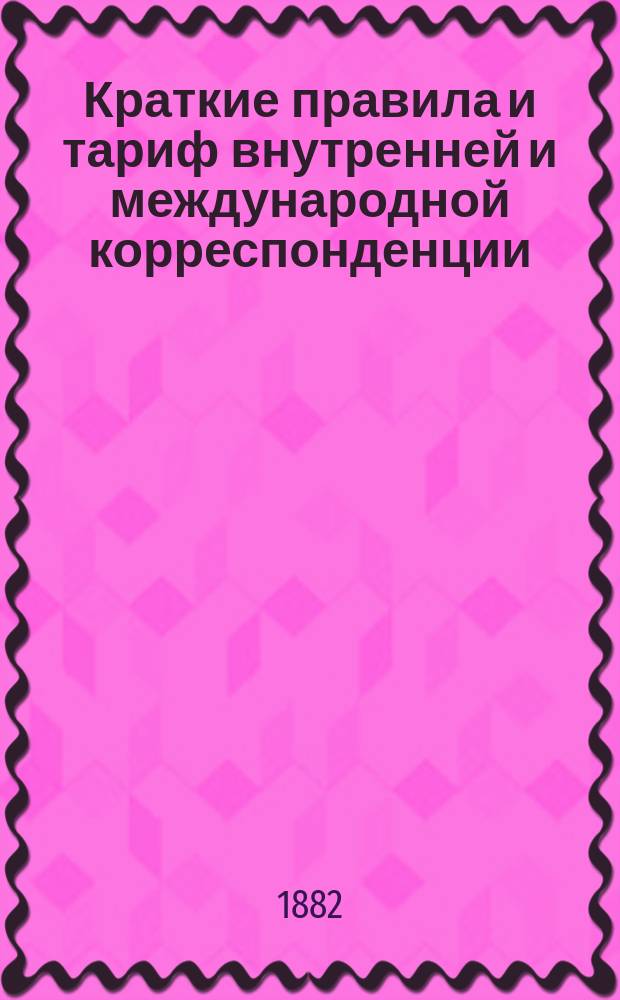 Краткие правила и тариф внутренней и международной корреспонденции : Изд. Телеграфного департамента