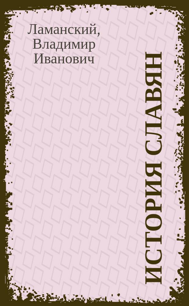 История славян : Курс, чит. В.И. Ламанским в 1881/2 акад. г. : Из зап. студ.-филолога Вас. Казанского