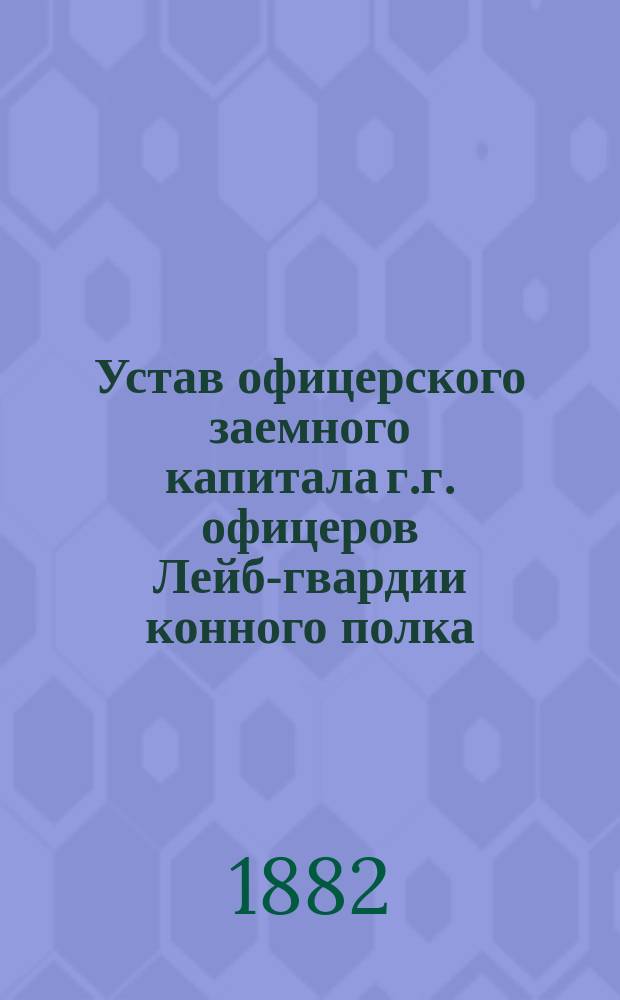 Устав офицерского заемного капитала г.г. офицеров Лейб-гвардии конного полка