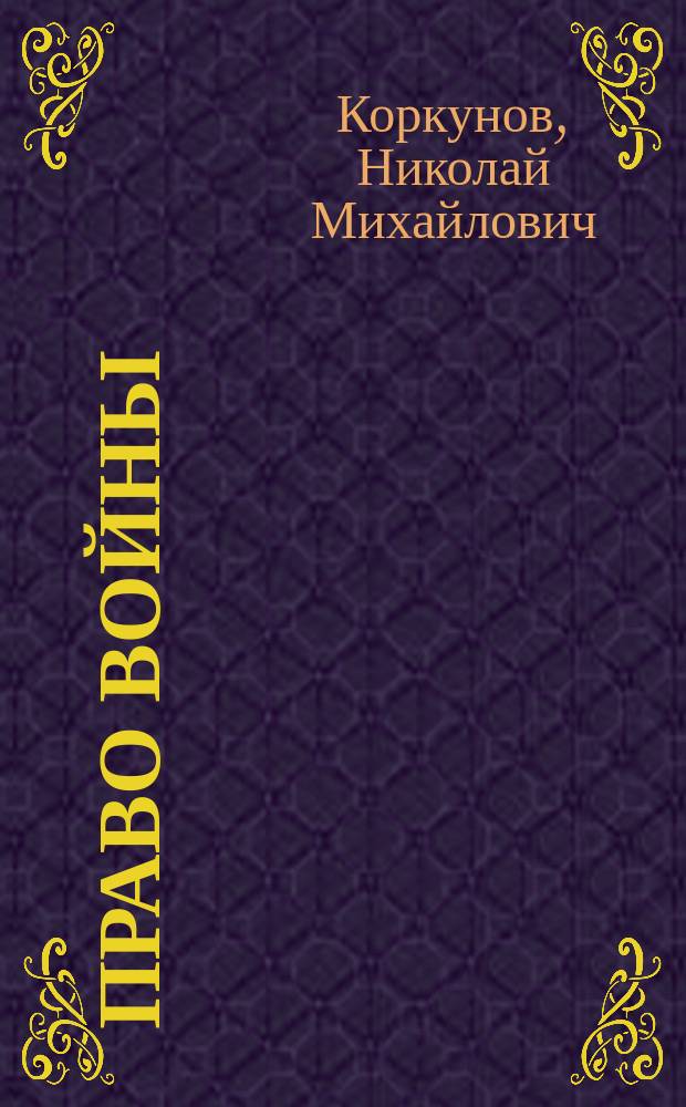 Право войны : Лекции, чит. В.-юр. акад. в 1881-82 акад. г. пр. Н. Коркуновым