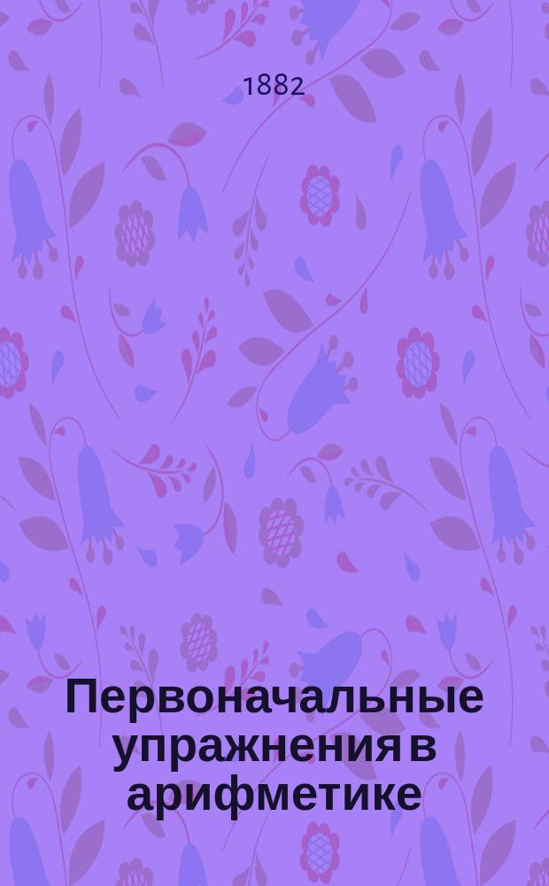 Первоначальные упражнения в арифметике : Сб. арифметич. задач для учащихся