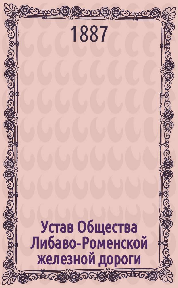 Устав Общества Либаво-Роменской железной дороги : Утв. 20 мая 1877 г.