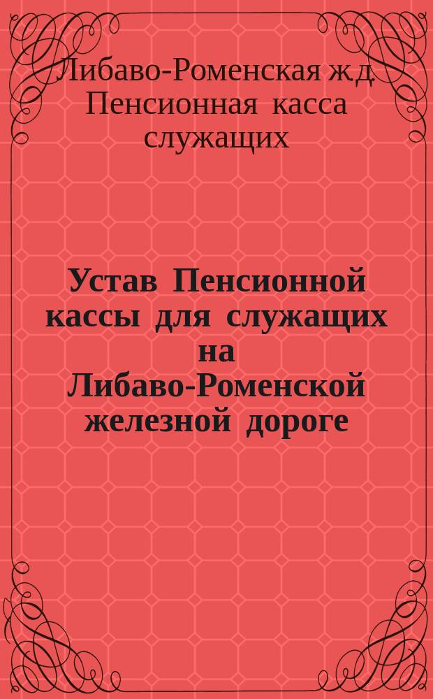 Устав Пенсионной кассы для служащих на Либаво-Роменской железной дороге : Проект