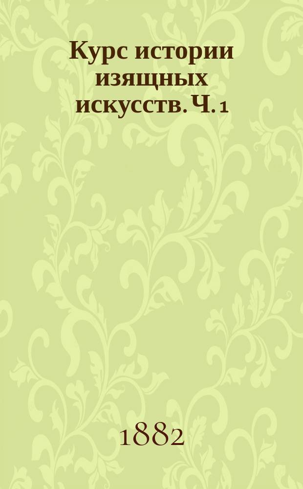 Курс истории изящных искусств. Ч. 1