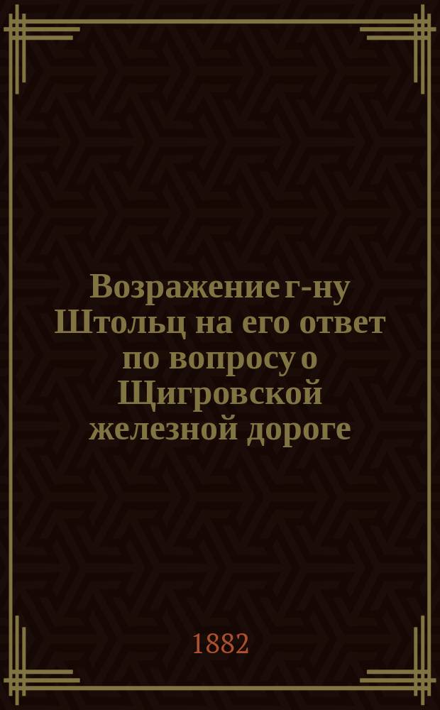 Возражение г-ну Штольц на его ответ по вопросу о Щигровской железной дороге