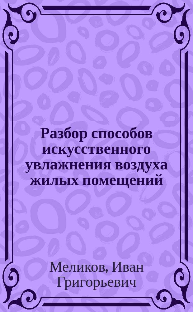 Разбор способов искусственного увлажнения воздуха жилых помещений : (Материал для обществ. гигиены) : Дис. на степ. д-ра мед. Ивана Меликова