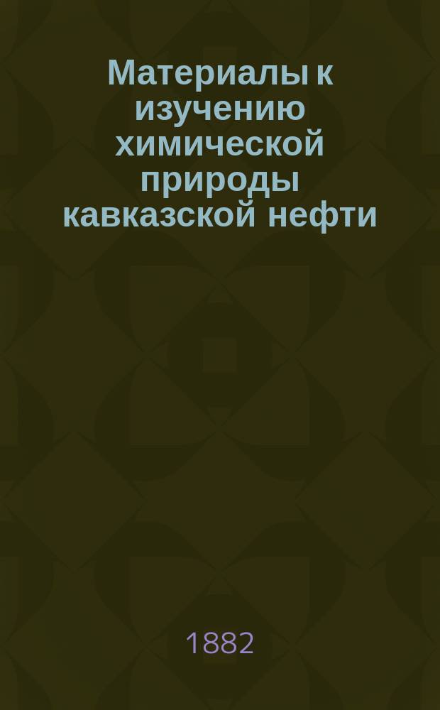 Материалы к изучению химической природы кавказской нефти : Дис. на степ. магистра фармации В. Мельникова